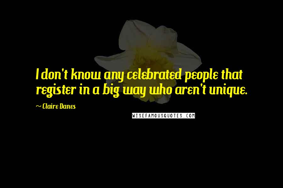 Claire Danes Quotes: I don't know any celebrated people that register in a big way who aren't unique.