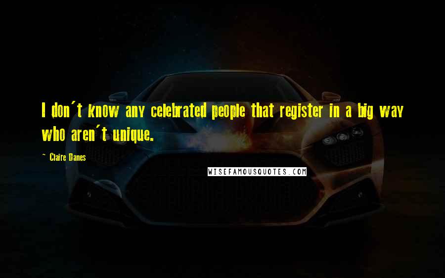 Claire Danes Quotes: I don't know any celebrated people that register in a big way who aren't unique.