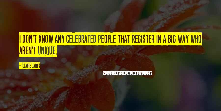 Claire Danes Quotes: I don't know any celebrated people that register in a big way who aren't unique.