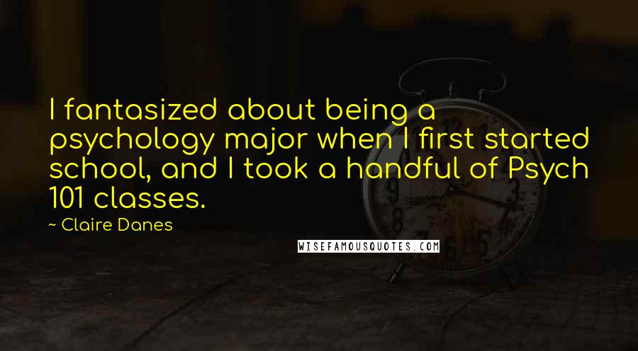 Claire Danes Quotes: I fantasized about being a psychology major when I first started school, and I took a handful of Psych 101 classes.