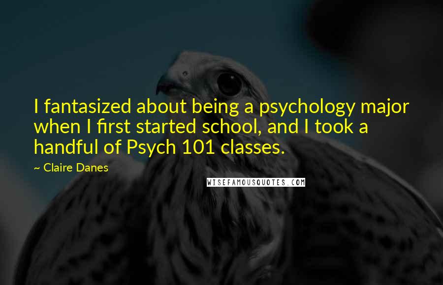 Claire Danes Quotes: I fantasized about being a psychology major when I first started school, and I took a handful of Psych 101 classes.