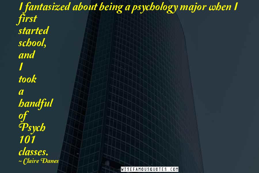 Claire Danes Quotes: I fantasized about being a psychology major when I first started school, and I took a handful of Psych 101 classes.