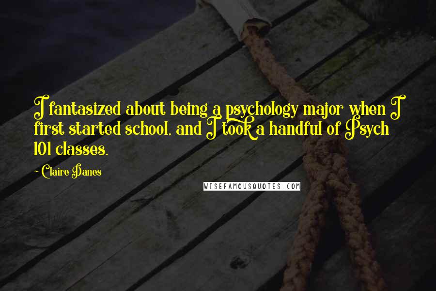 Claire Danes Quotes: I fantasized about being a psychology major when I first started school, and I took a handful of Psych 101 classes.