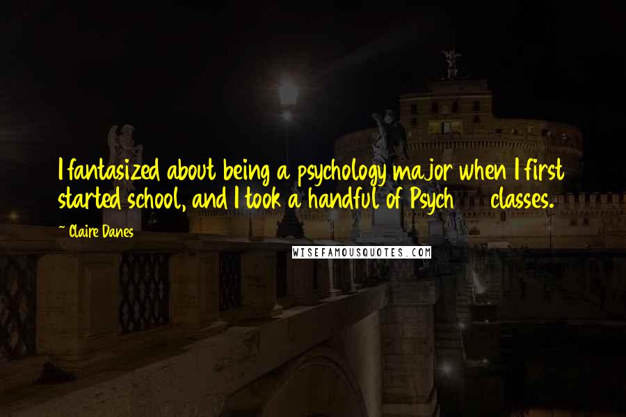 Claire Danes Quotes: I fantasized about being a psychology major when I first started school, and I took a handful of Psych 101 classes.