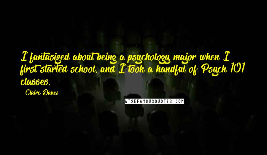 Claire Danes Quotes: I fantasized about being a psychology major when I first started school, and I took a handful of Psych 101 classes.