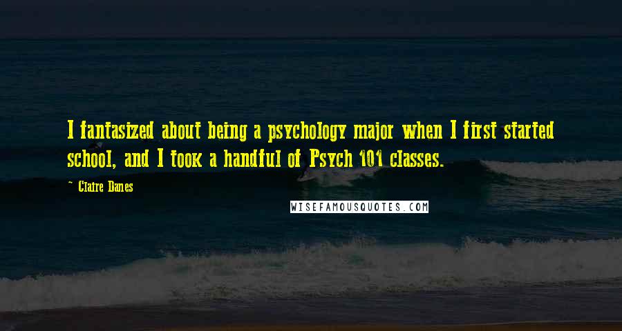 Claire Danes Quotes: I fantasized about being a psychology major when I first started school, and I took a handful of Psych 101 classes.