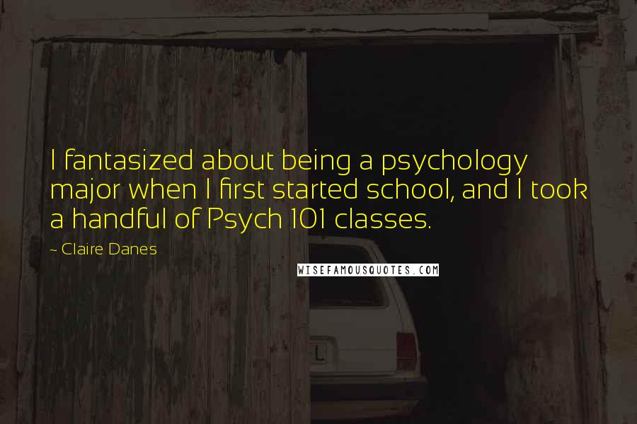 Claire Danes Quotes: I fantasized about being a psychology major when I first started school, and I took a handful of Psych 101 classes.