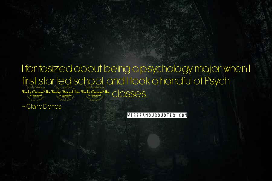 Claire Danes Quotes: I fantasized about being a psychology major when I first started school, and I took a handful of Psych 101 classes.