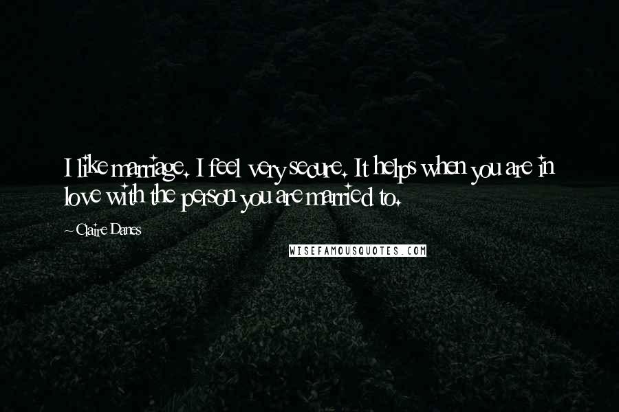 Claire Danes Quotes: I like marriage. I feel very secure. It helps when you are in love with the person you are married to.