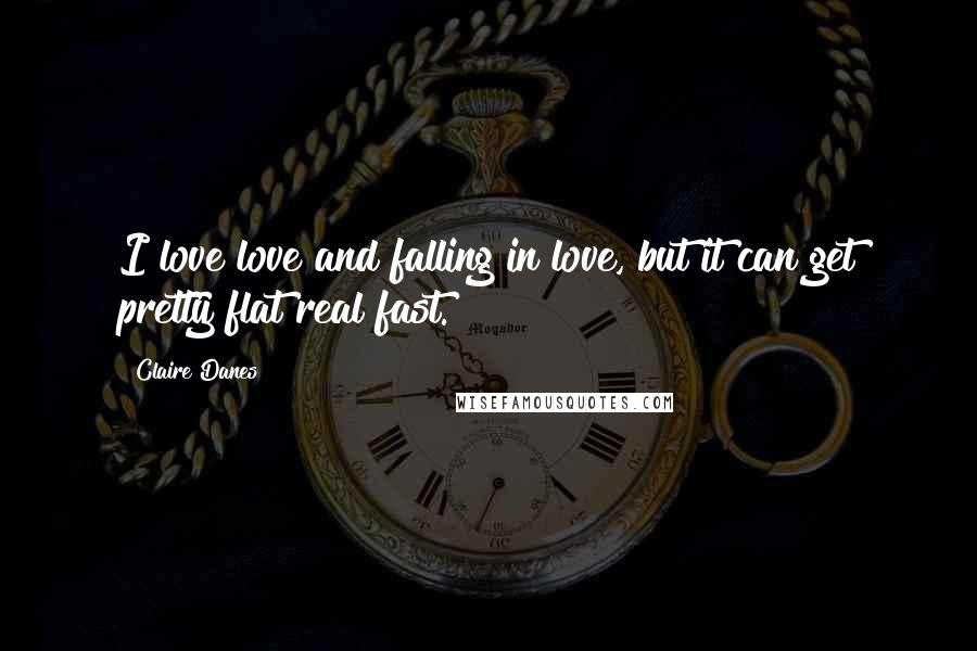 Claire Danes Quotes: I love love and falling in love, but it can get pretty flat real fast.