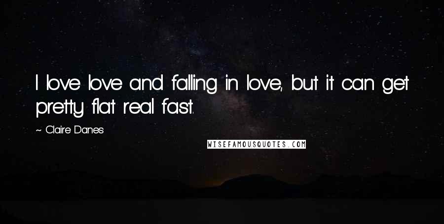 Claire Danes Quotes: I love love and falling in love, but it can get pretty flat real fast.