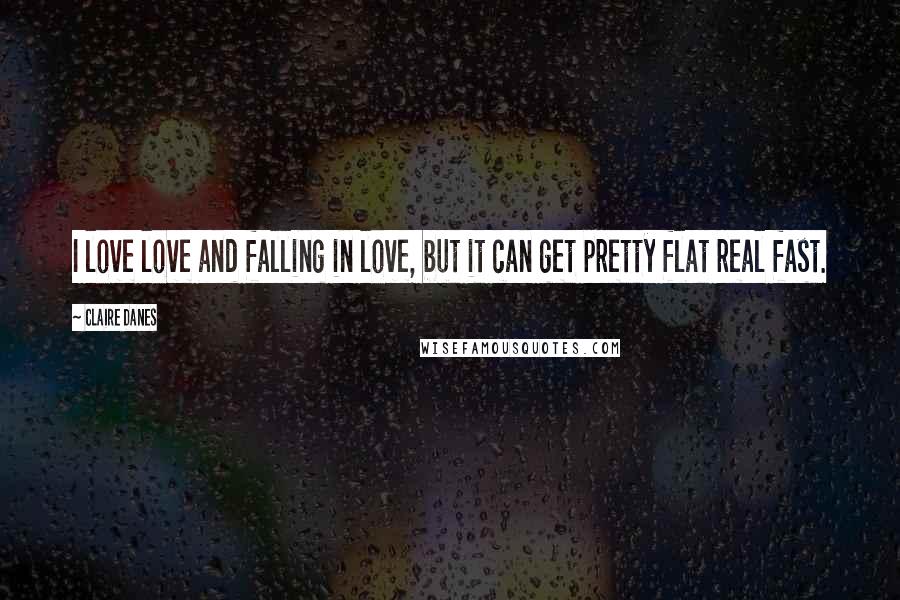 Claire Danes Quotes: I love love and falling in love, but it can get pretty flat real fast.