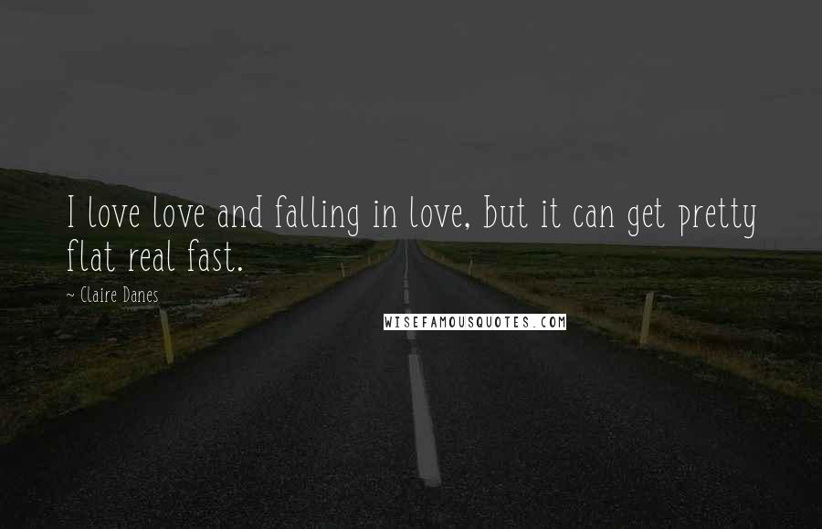 Claire Danes Quotes: I love love and falling in love, but it can get pretty flat real fast.