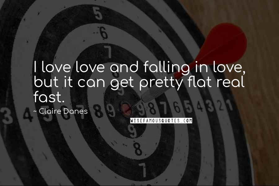 Claire Danes Quotes: I love love and falling in love, but it can get pretty flat real fast.