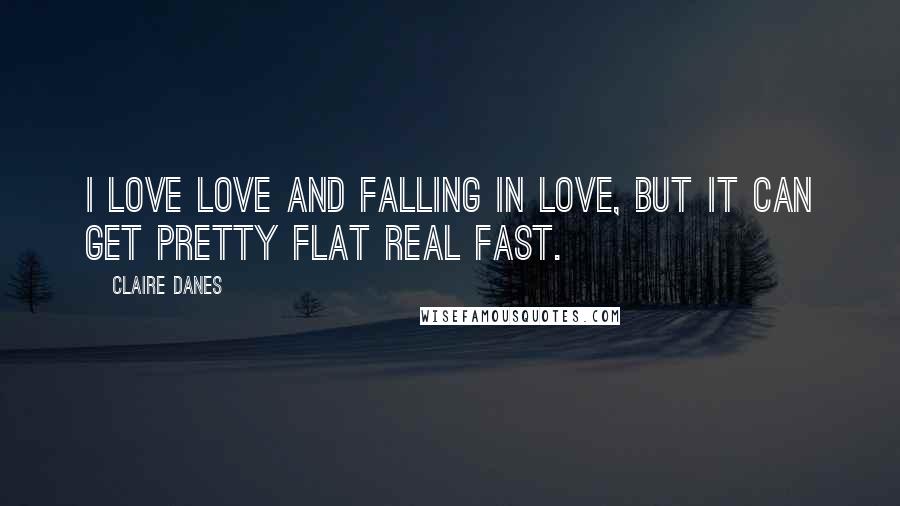 Claire Danes Quotes: I love love and falling in love, but it can get pretty flat real fast.