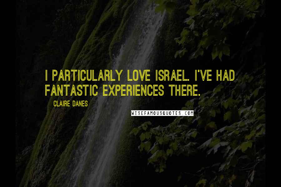 Claire Danes Quotes: I particularly love Israel. I've had fantastic experiences there.