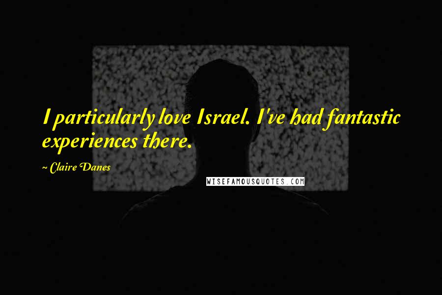 Claire Danes Quotes: I particularly love Israel. I've had fantastic experiences there.