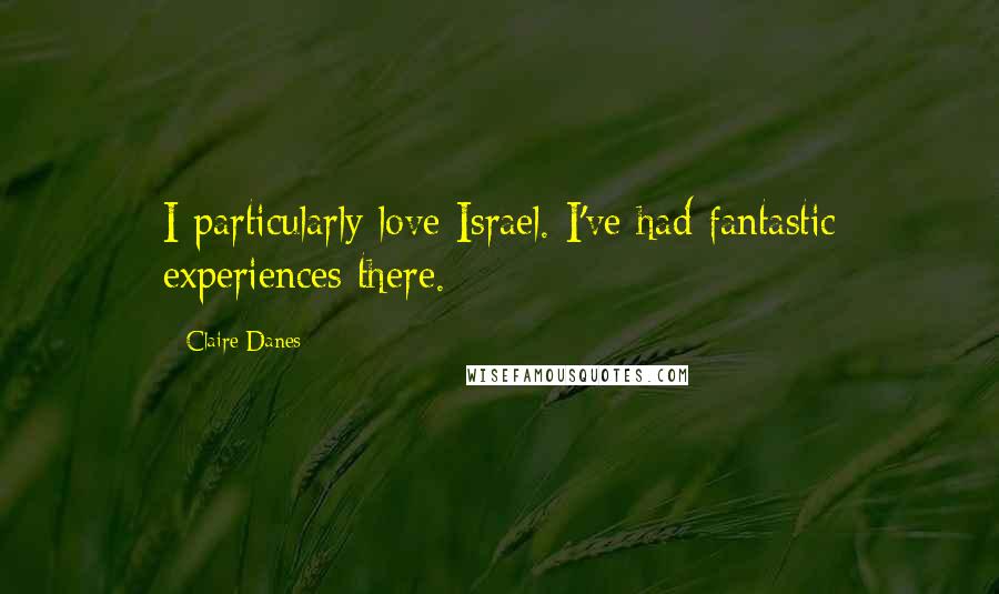 Claire Danes Quotes: I particularly love Israel. I've had fantastic experiences there.
