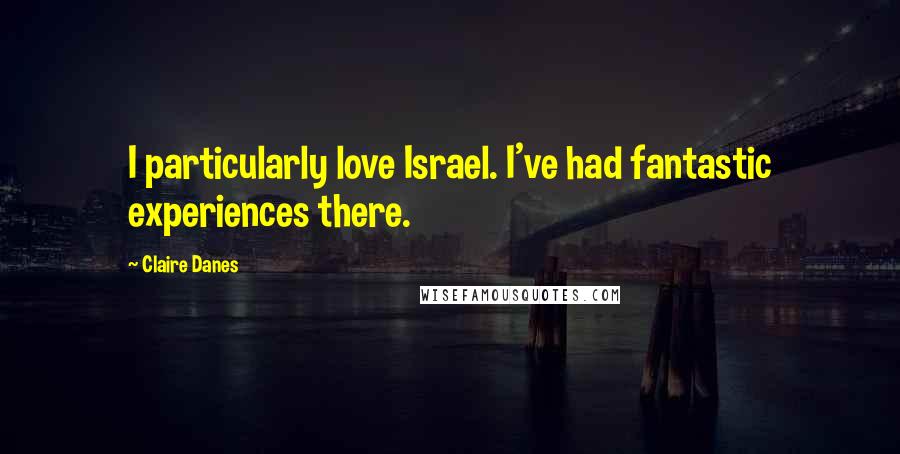 Claire Danes Quotes: I particularly love Israel. I've had fantastic experiences there.