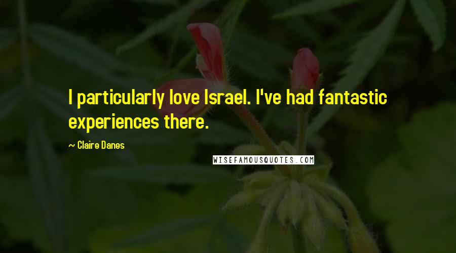 Claire Danes Quotes: I particularly love Israel. I've had fantastic experiences there.