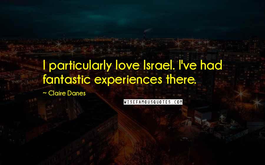 Claire Danes Quotes: I particularly love Israel. I've had fantastic experiences there.