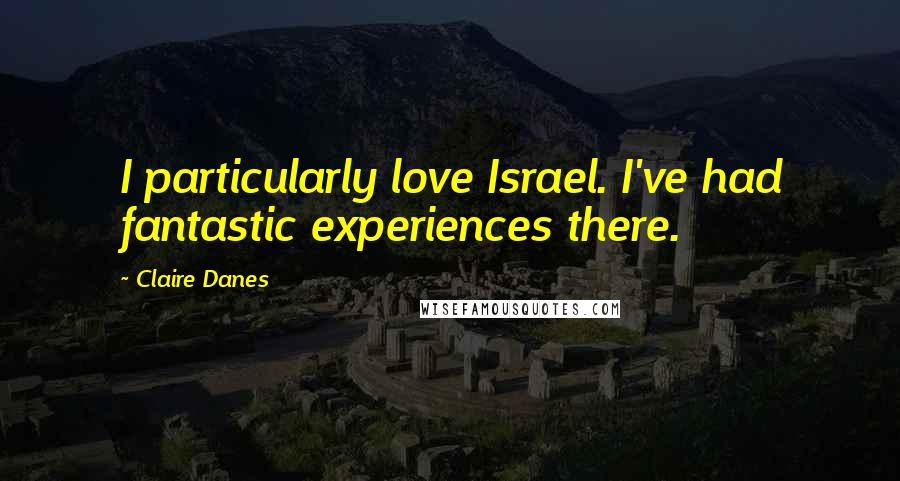 Claire Danes Quotes: I particularly love Israel. I've had fantastic experiences there.