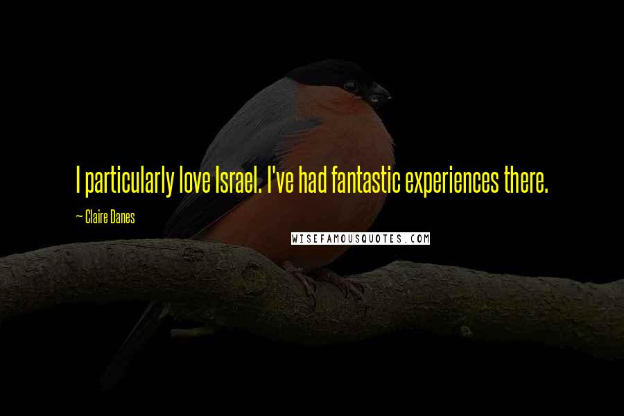 Claire Danes Quotes: I particularly love Israel. I've had fantastic experiences there.