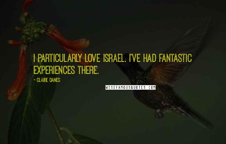 Claire Danes Quotes: I particularly love Israel. I've had fantastic experiences there.