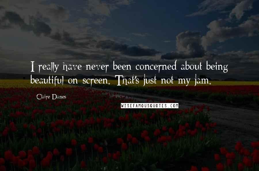 Claire Danes Quotes: I really have never been concerned about being beautiful on-screen. That's just not my jam.