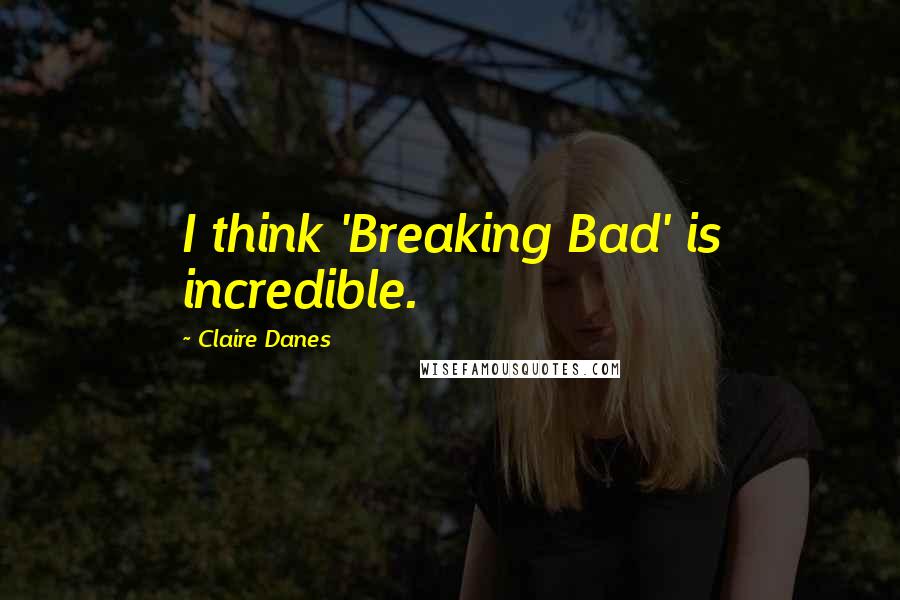 Claire Danes Quotes: I think 'Breaking Bad' is incredible.