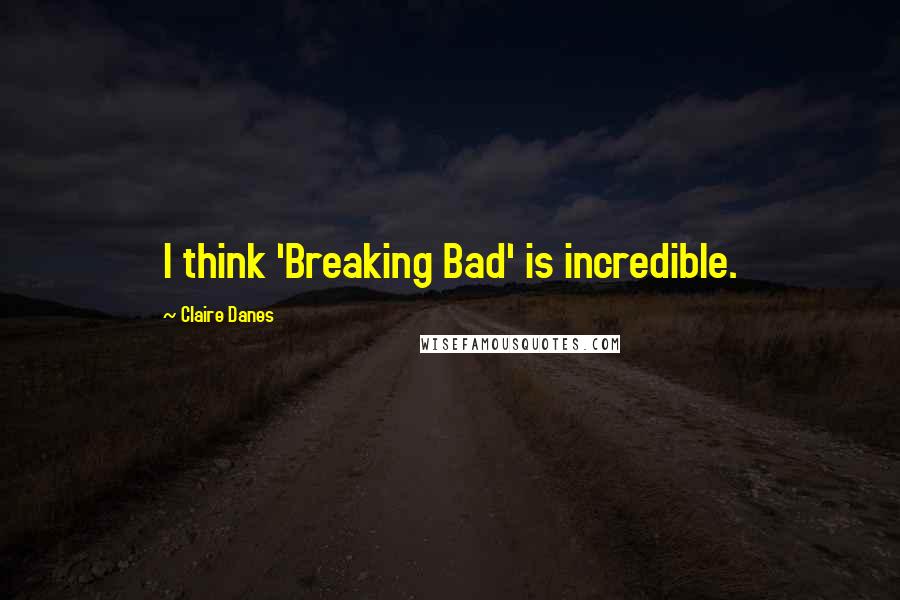 Claire Danes Quotes: I think 'Breaking Bad' is incredible.