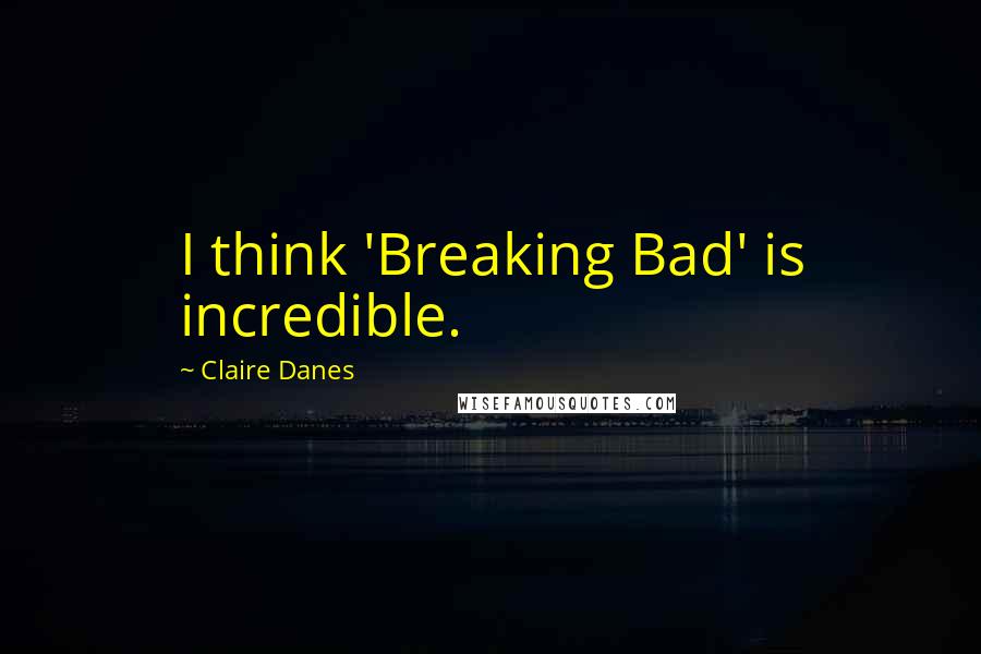 Claire Danes Quotes: I think 'Breaking Bad' is incredible.