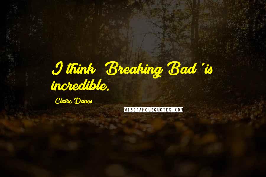 Claire Danes Quotes: I think 'Breaking Bad' is incredible.