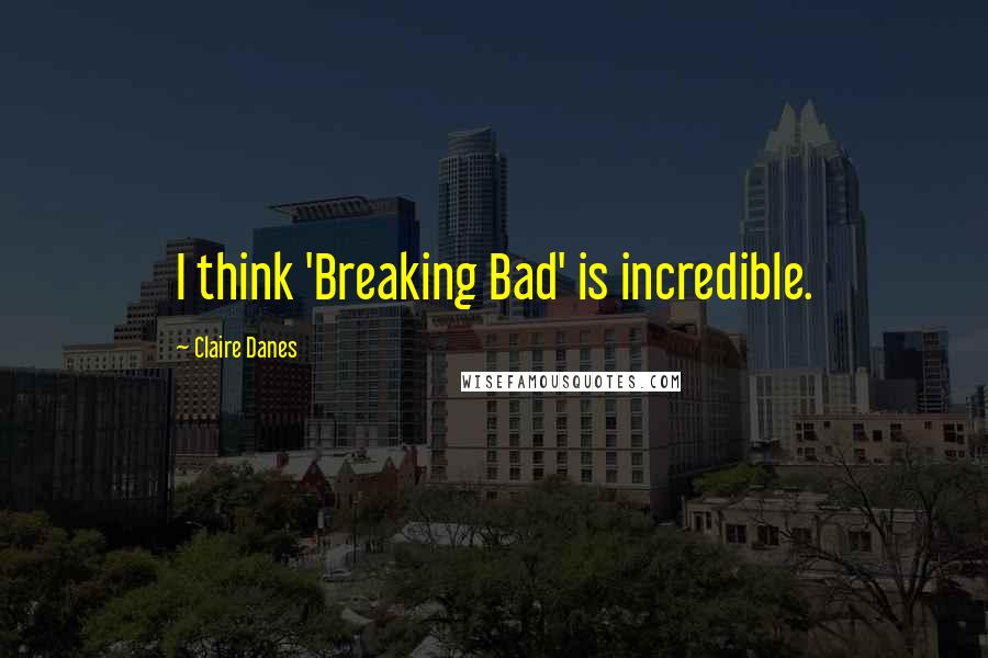 Claire Danes Quotes: I think 'Breaking Bad' is incredible.