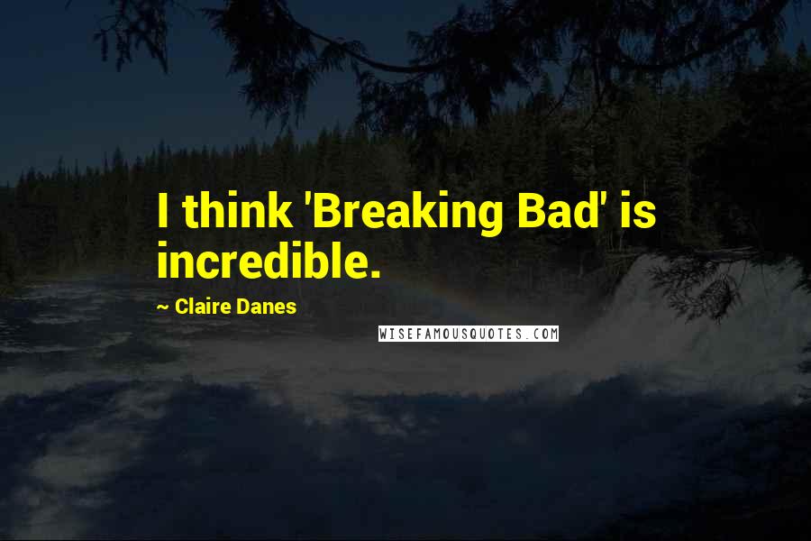 Claire Danes Quotes: I think 'Breaking Bad' is incredible.