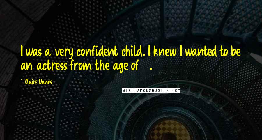 Claire Danes Quotes: I was a very confident child. I knew I wanted to be an actress from the age of 5.