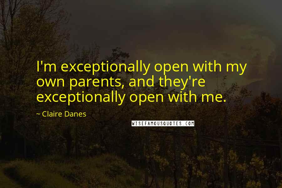 Claire Danes Quotes: I'm exceptionally open with my own parents, and they're exceptionally open with me.