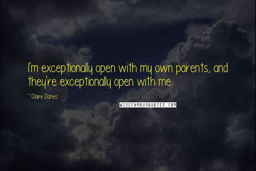 Claire Danes Quotes: I'm exceptionally open with my own parents, and they're exceptionally open with me.