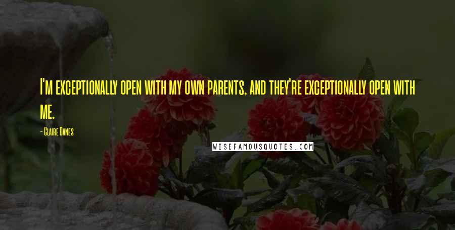 Claire Danes Quotes: I'm exceptionally open with my own parents, and they're exceptionally open with me.