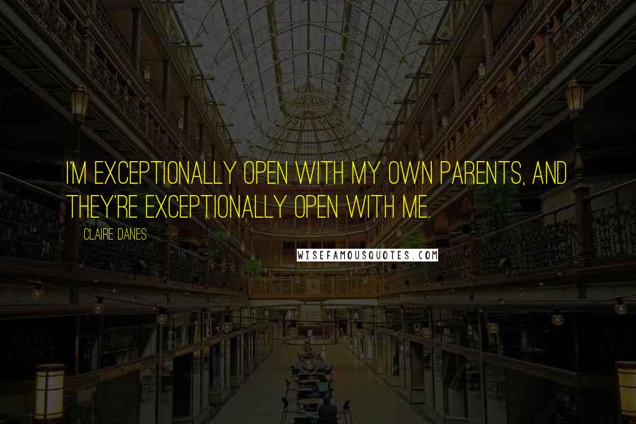 Claire Danes Quotes: I'm exceptionally open with my own parents, and they're exceptionally open with me.