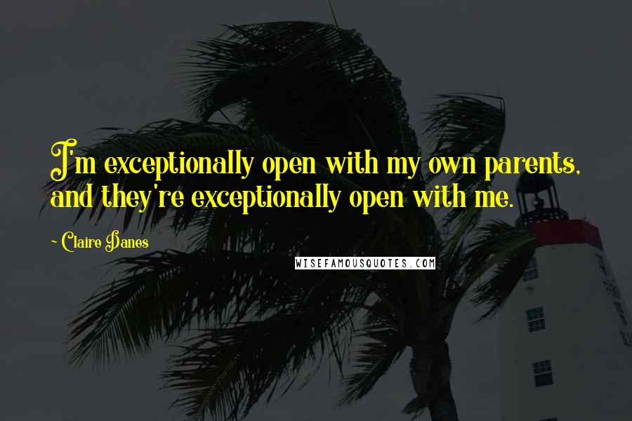 Claire Danes Quotes: I'm exceptionally open with my own parents, and they're exceptionally open with me.