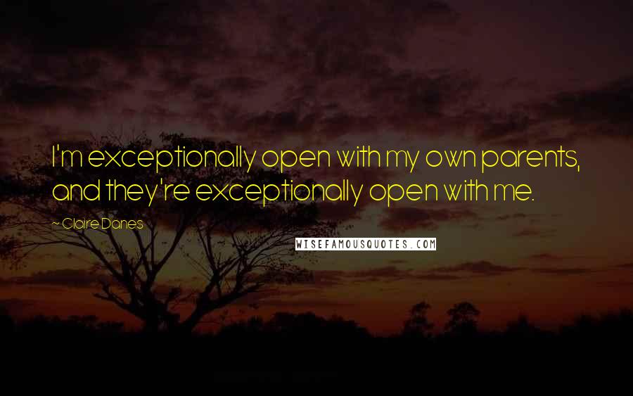 Claire Danes Quotes: I'm exceptionally open with my own parents, and they're exceptionally open with me.