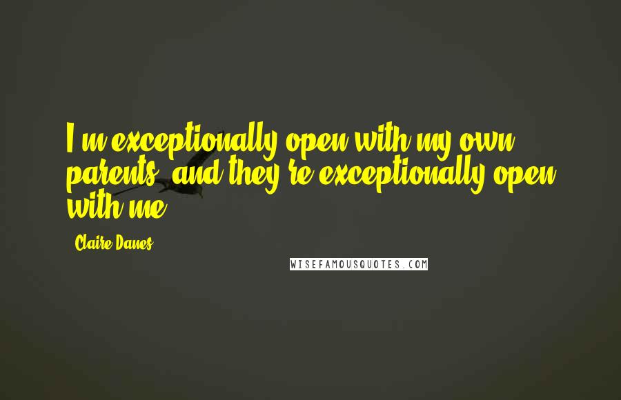 Claire Danes Quotes: I'm exceptionally open with my own parents, and they're exceptionally open with me.