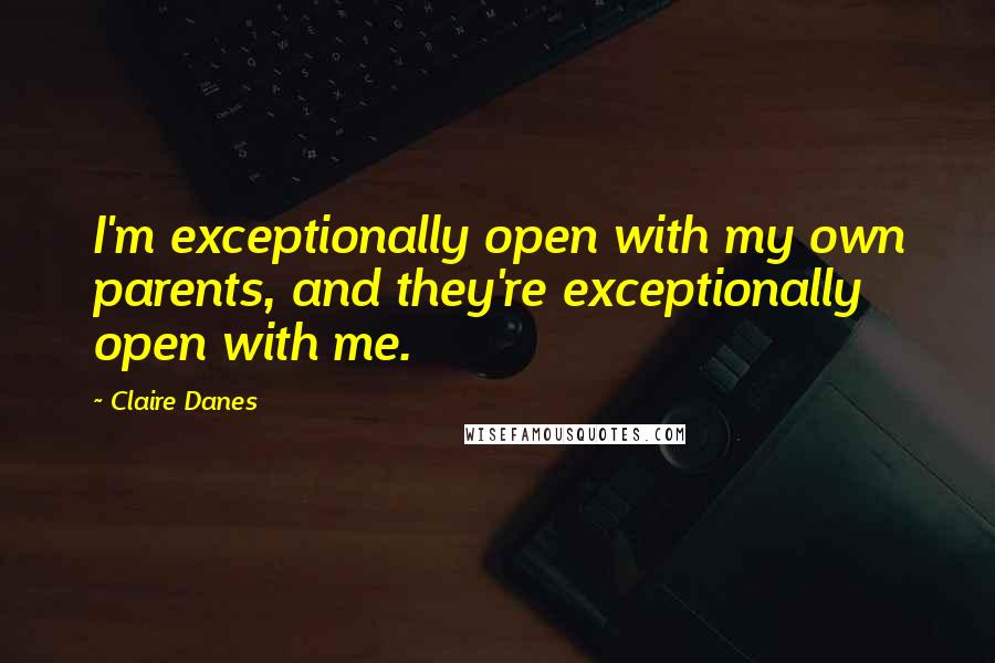 Claire Danes Quotes: I'm exceptionally open with my own parents, and they're exceptionally open with me.