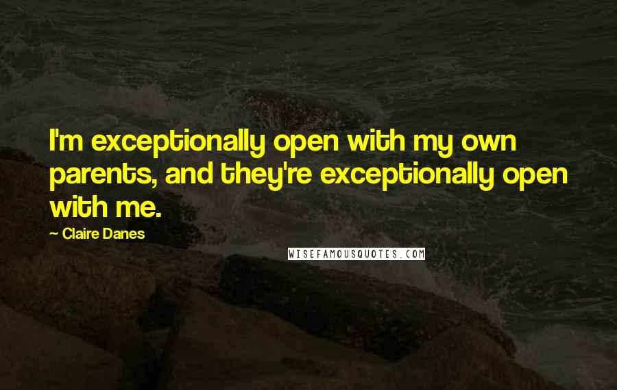 Claire Danes Quotes: I'm exceptionally open with my own parents, and they're exceptionally open with me.