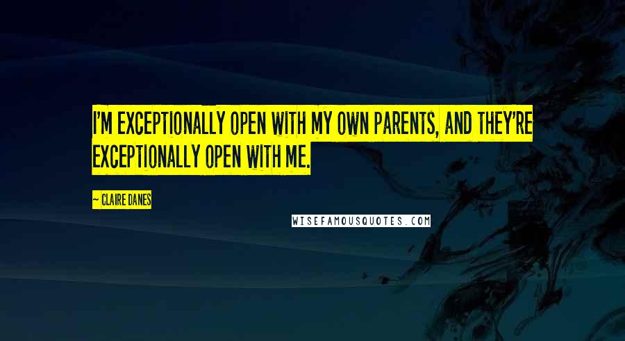 Claire Danes Quotes: I'm exceptionally open with my own parents, and they're exceptionally open with me.