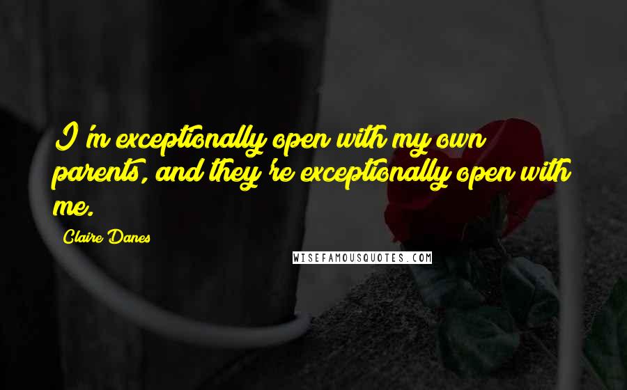 Claire Danes Quotes: I'm exceptionally open with my own parents, and they're exceptionally open with me.