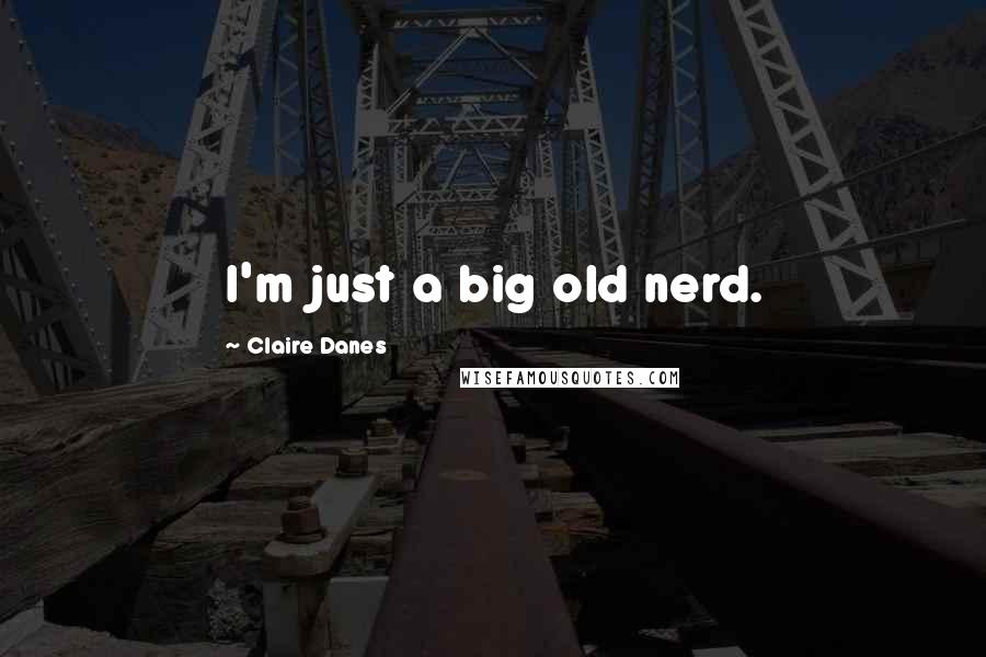 Claire Danes Quotes: I'm just a big old nerd.
