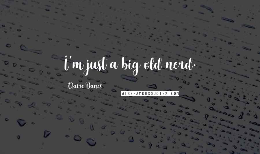 Claire Danes Quotes: I'm just a big old nerd.