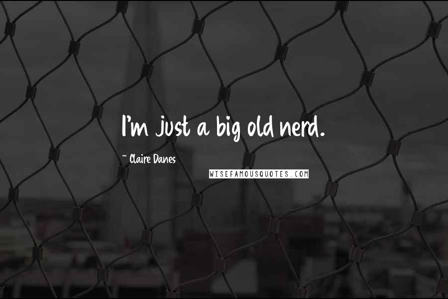 Claire Danes Quotes: I'm just a big old nerd.